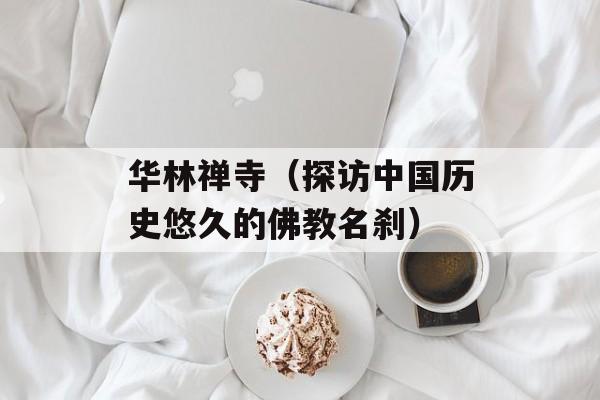 华林禅寺（探访中国历史悠久的佛教名刹）-第1张图片-居家生活