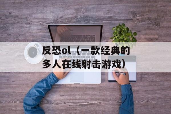 反恐ol（一款经典的多人在线射击游戏）-第1张图片-居家生活