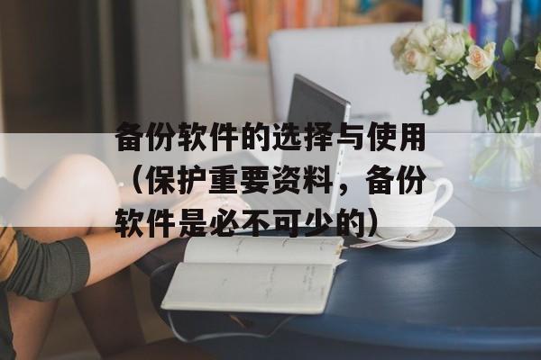 备份软件的选择与使用（保护重要资料，备份软件是必不可少的）-第1张图片-居家生活