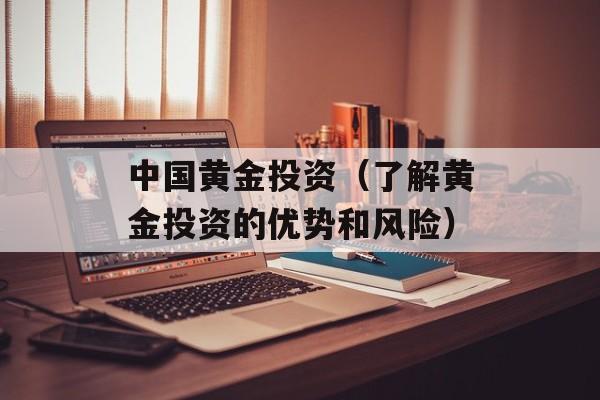 中国黄金投资（了解黄金投资的优势和风险）-第1张图片-居家生活