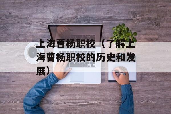 上海曹杨职校（了解上海曹杨职校的历史和发展）-第1张图片-居家生活
