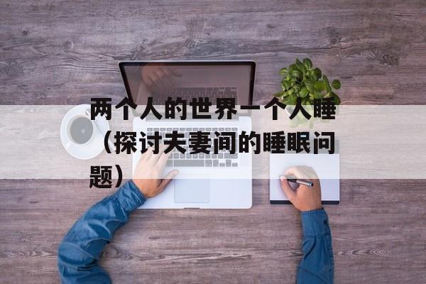 两个人的世界一个人睡（探讨夫妻间的睡眠问题）-第1张图片-居家生活
