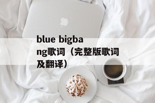 blue bigbang歌词（完整版歌词及翻译）-第1张图片-居家生活