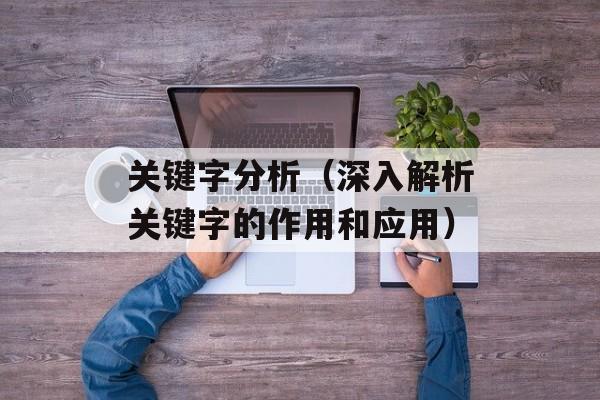 关键字分析（深入解析关键字的作用和应用）-第1张图片-居家生活