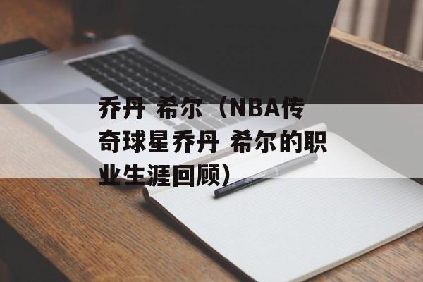 乔丹 希尔（NBA传奇球星乔丹 希尔的职业生涯回顾）-第1张图片-居家生活