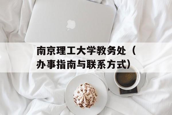 南京理工大学教务处（办事指南与联系方式）-第1张图片-居家生活
