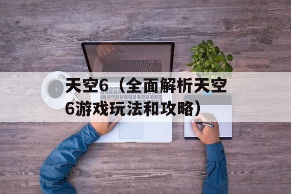 天空6（全面解析天空6游戏玩法和攻略）-第1张图片-居家生活