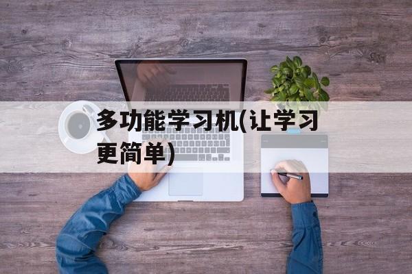 多功能学习机(让学习更简单)-第1张图片-居家生活