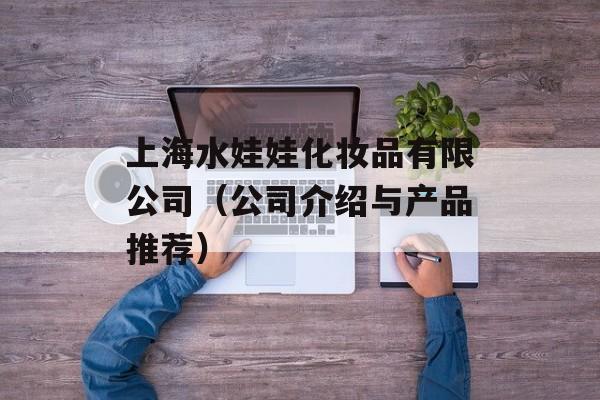 上海水娃娃化妆品有限公司（公司介绍与产品推荐）-第1张图片-居家生活