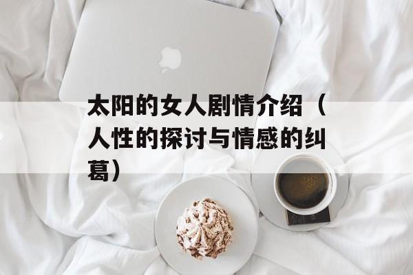 太阳的女人剧情介绍（人性的探讨与情感的纠葛）-第1张图片-居家生活