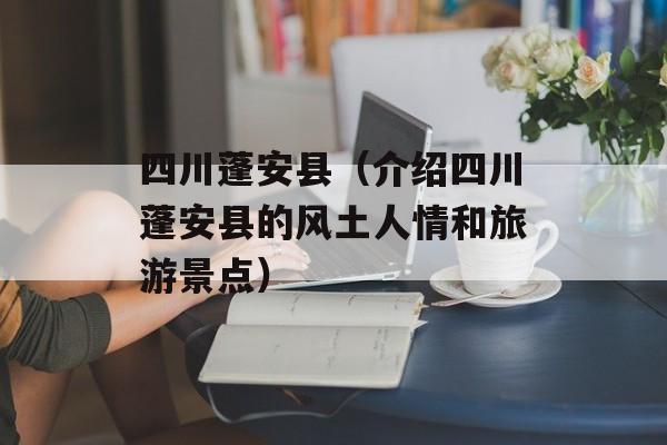 四川蓬安县（介绍四川蓬安县的风土人情和旅游景点）-第1张图片-居家生活