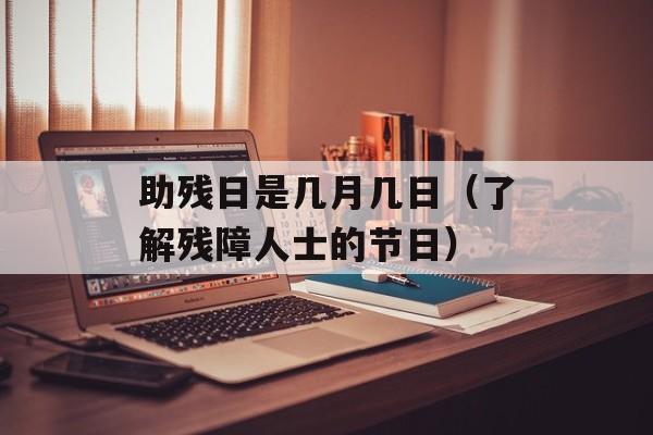 助残日是几月几日（了解残障人士的节日）-第1张图片-居家生活