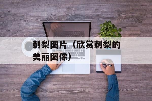 刺梨图片（欣赏刺梨的美丽图像）-第1张图片-居家生活