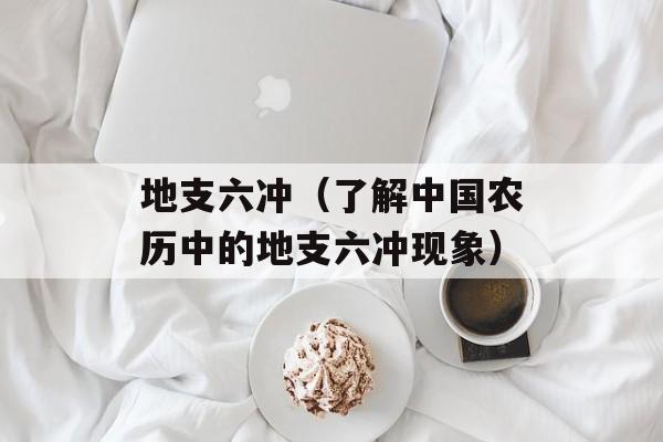 地支六冲（了解中国农历中的地支六冲现象）-第1张图片-居家生活