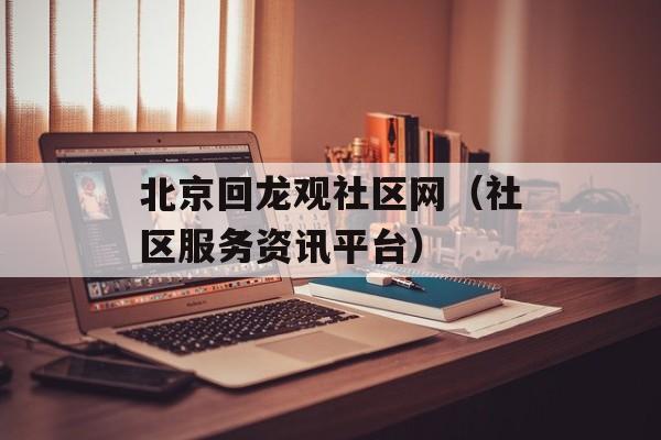 北京回龙观社区网（社区服务资讯平台）-第1张图片-居家生活