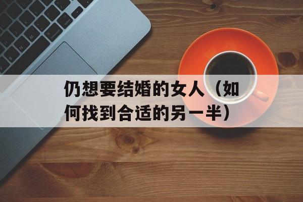 仍想要结婚的女人（如何找到合适的另一半）-第1张图片-居家生活