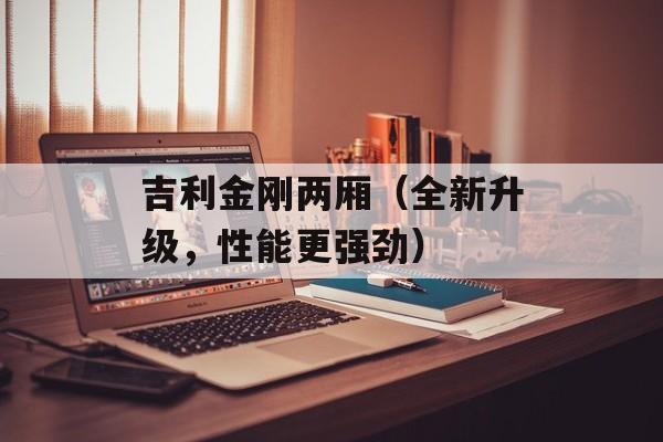 吉利金刚两厢（全新升级，性能更强劲）-第1张图片-居家生活