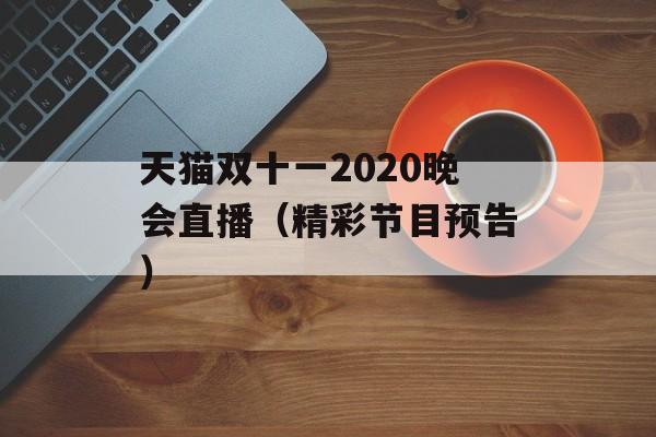 天猫双十一2020晚会直播（精彩节目预告）-第1张图片-居家生活
