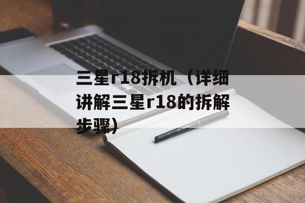 三星r18拆机（详细讲解三星r18的拆解步骤）-第1张图片-居家生活