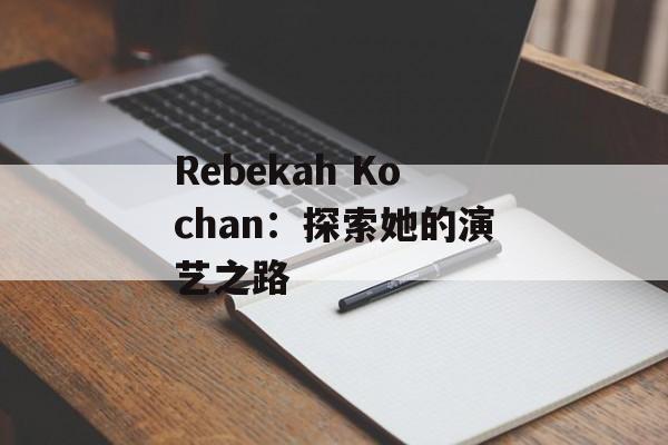 Rebekah Kochan：探索她的演艺之路-第1张图片-居家生活