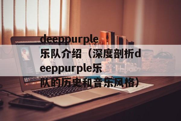 deeppurple乐队介绍（深度剖析deeppurple乐队的历史和音乐风格）-第1张图片-居家生活