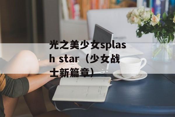 光之美少女splash star（少女战士新篇章）-第1张图片-居家生活