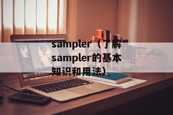 sampler（了解sampler的基本知识和用法）-第1张图片-居家生活