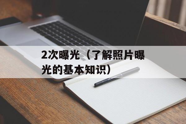 2次曝光（了解照片曝光的基本知识）-第1张图片-居家生活