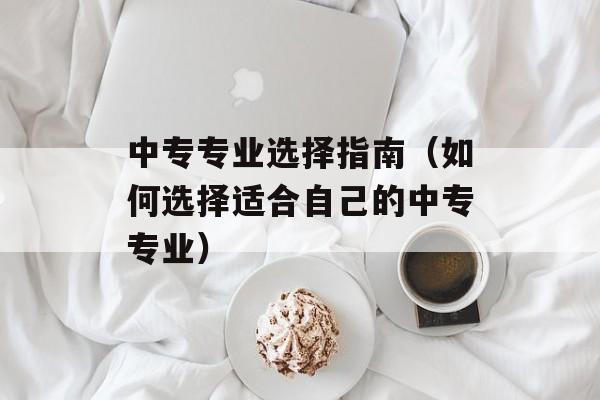 中专专业选择指南（如何选择适合自己的中专专业）-第1张图片-居家生活
