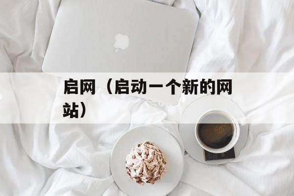 启网（启动一个新的网站）-第1张图片-居家生活