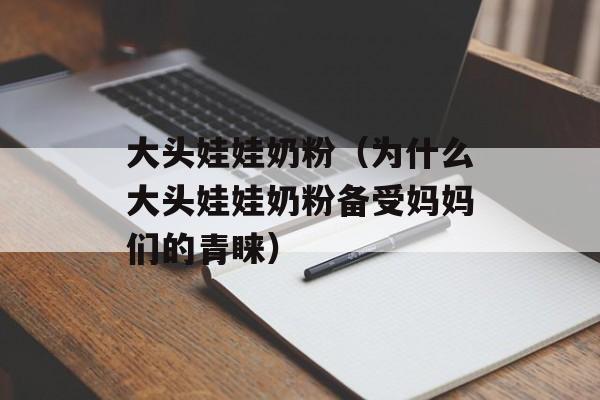 大头娃娃奶粉（为什么大头娃娃奶粉备受妈妈们的青睐）-第1张图片-居家生活