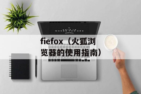 fiefox（火狐浏览器的使用指南）-第1张图片-居家生活