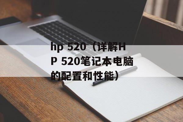 hp 520（详解HP 520笔记本电脑的配置和性能）-第1张图片-居家生活
