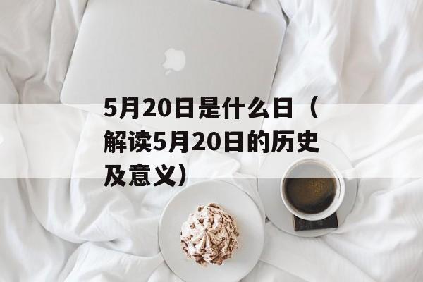 5月20日是什么日（解读5月20日的历史及意义）-第1张图片-居家生活