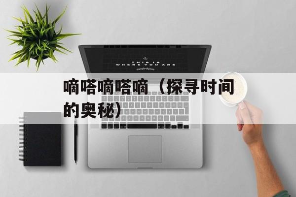 嘀嗒嘀嗒嘀（探寻时间的奥秘）-第1张图片-居家生活