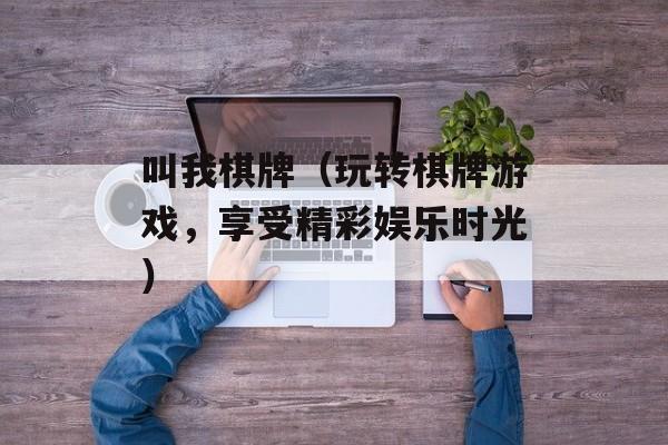 叫我棋牌（玩转棋牌游戏，享受精彩娱乐时光）-第1张图片-居家生活