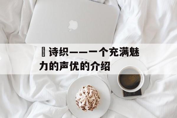 咲诗织——一个充满魅力的声优的介绍-第1张图片-居家生活
