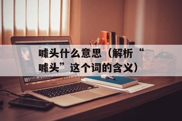 噱头什么意思（解析“噱头”这个词的含义）-第1张图片-居家生活