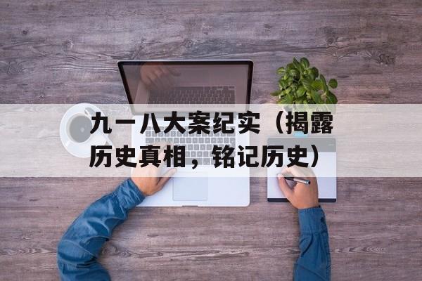 九一八大案纪实（揭露历史真相，铭记历史）-第1张图片-居家生活