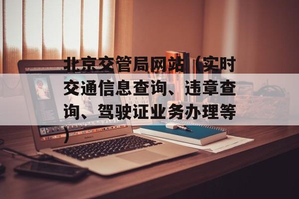 北京交管局网站（实时交通信息查询、违章查询、驾驶证业务办理等）-第1张图片-居家生活