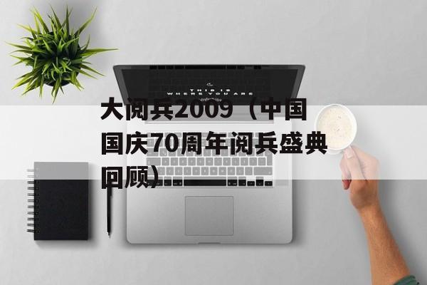 大阅兵2009（中国国庆70周年阅兵盛典回顾）-第1张图片-居家生活