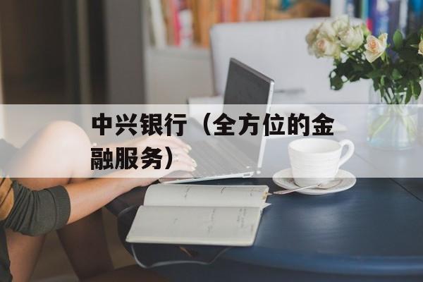 中兴银行（全方位的金融服务）-第1张图片-居家生活