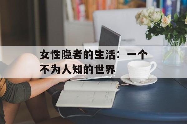 女性隐者的生活：一个不为人知的世界-第1张图片-居家生活