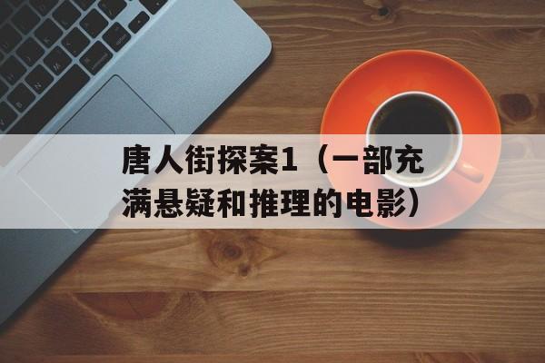 唐人街探案1（一部充满悬疑和推理的电影）-第1张图片-居家生活