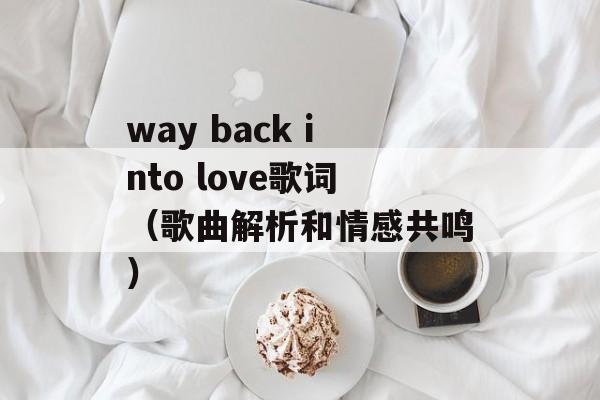 way back into love歌词（歌曲解析和情感共鸣）-第1张图片-居家生活