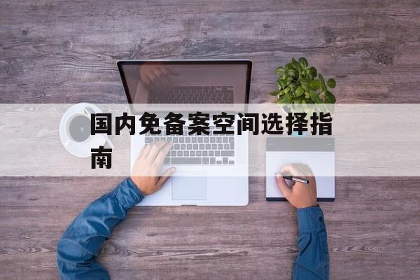 国内免备案空间选择指南-第1张图片-居家生活