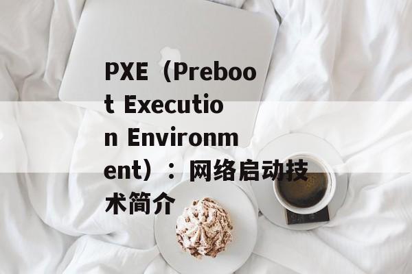 PXE（Preboot Execution Environment）：网络启动技术简介-第1张图片-居家生活