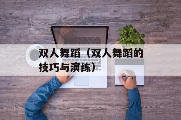 双人舞蹈（双人舞蹈的技巧与演练）-第1张图片-居家生活