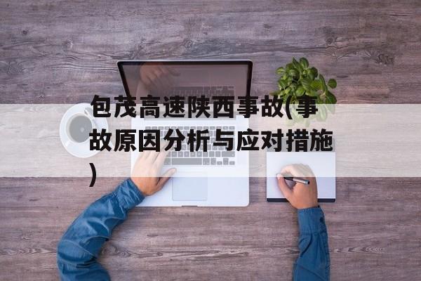 包茂高速陕西事故(事故原因分析与应对措施)-第1张图片-居家生活