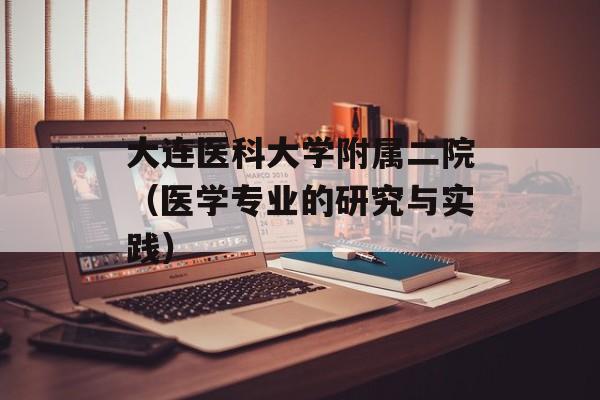 大连医科大学附属二院（医学专业的研究与实践）-第1张图片-居家生活